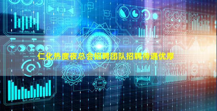 仁化热度夜总会招聘团队招聘待遇优厚